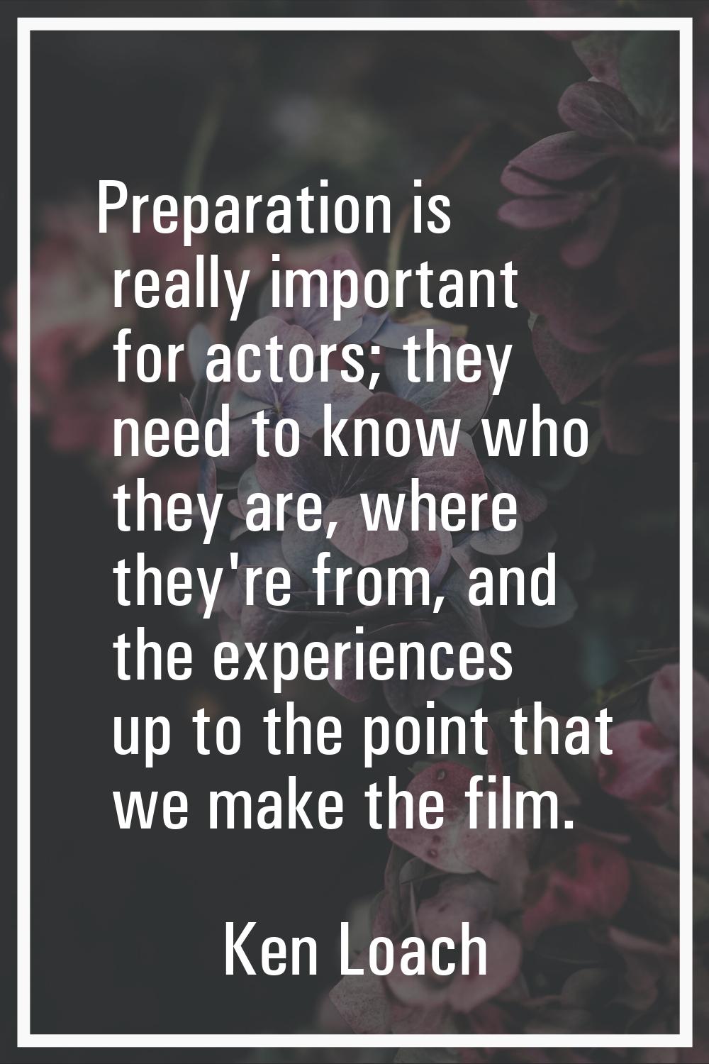 Preparation is really important for actors; they need to know who they are, where they're from, and