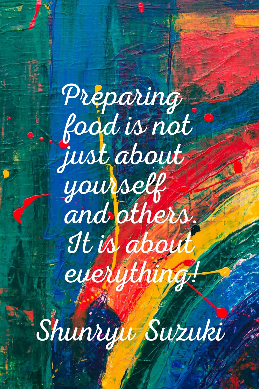 Preparing food is not just about yourself and others. It is about everything!