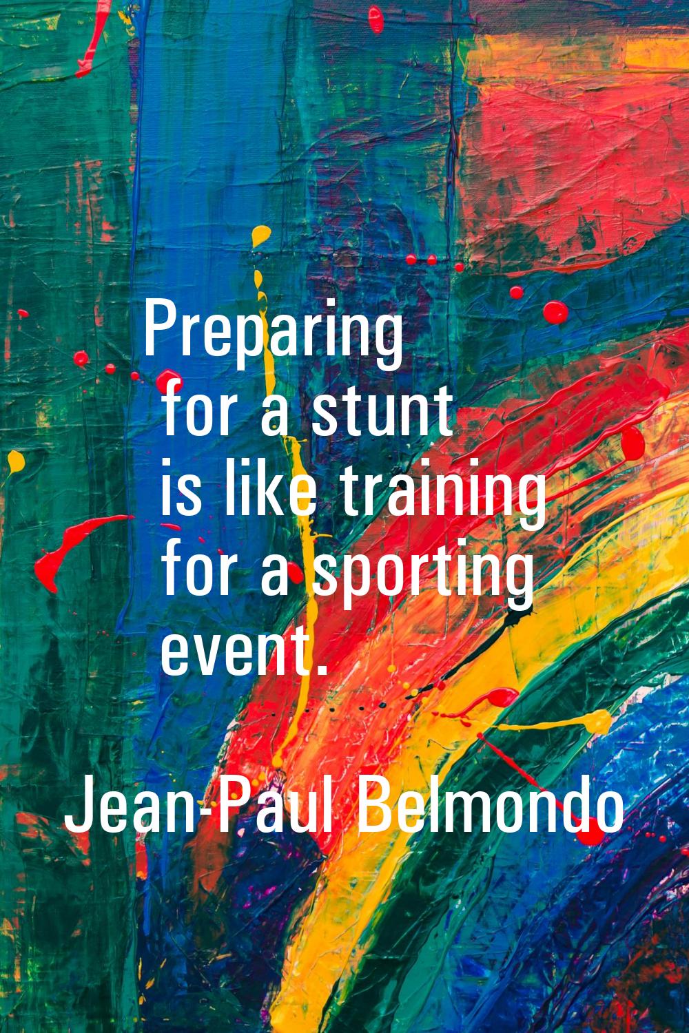 Preparing for a stunt is like training for a sporting event.