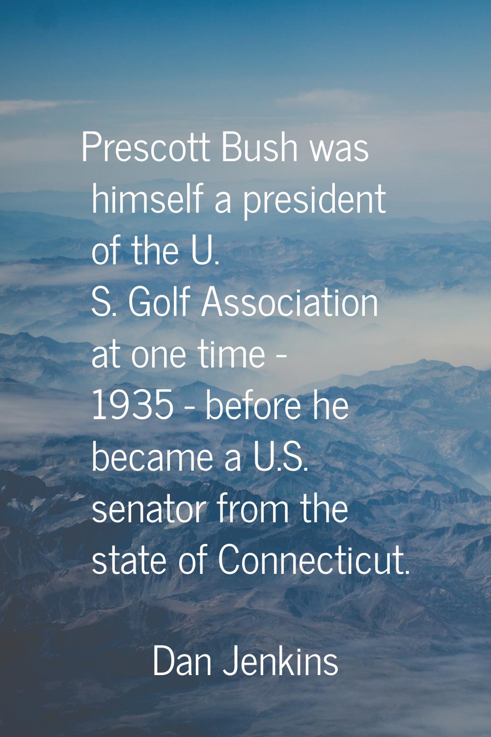 Prescott Bush was himself a president of the U. S. Golf Association at one time - 1935 - before he 