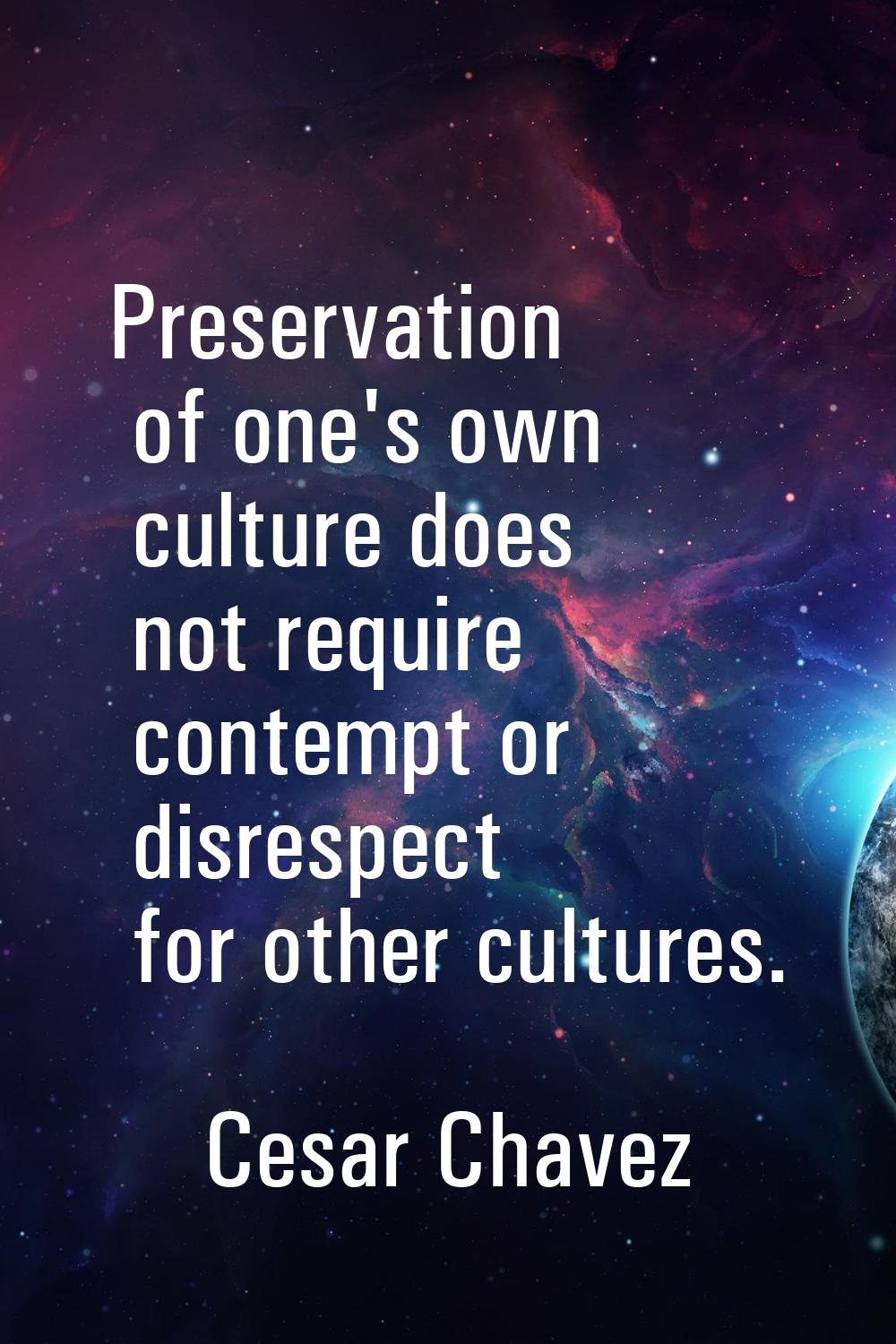 Preservation of one's own culture does not require contempt or disrespect for other cultures.