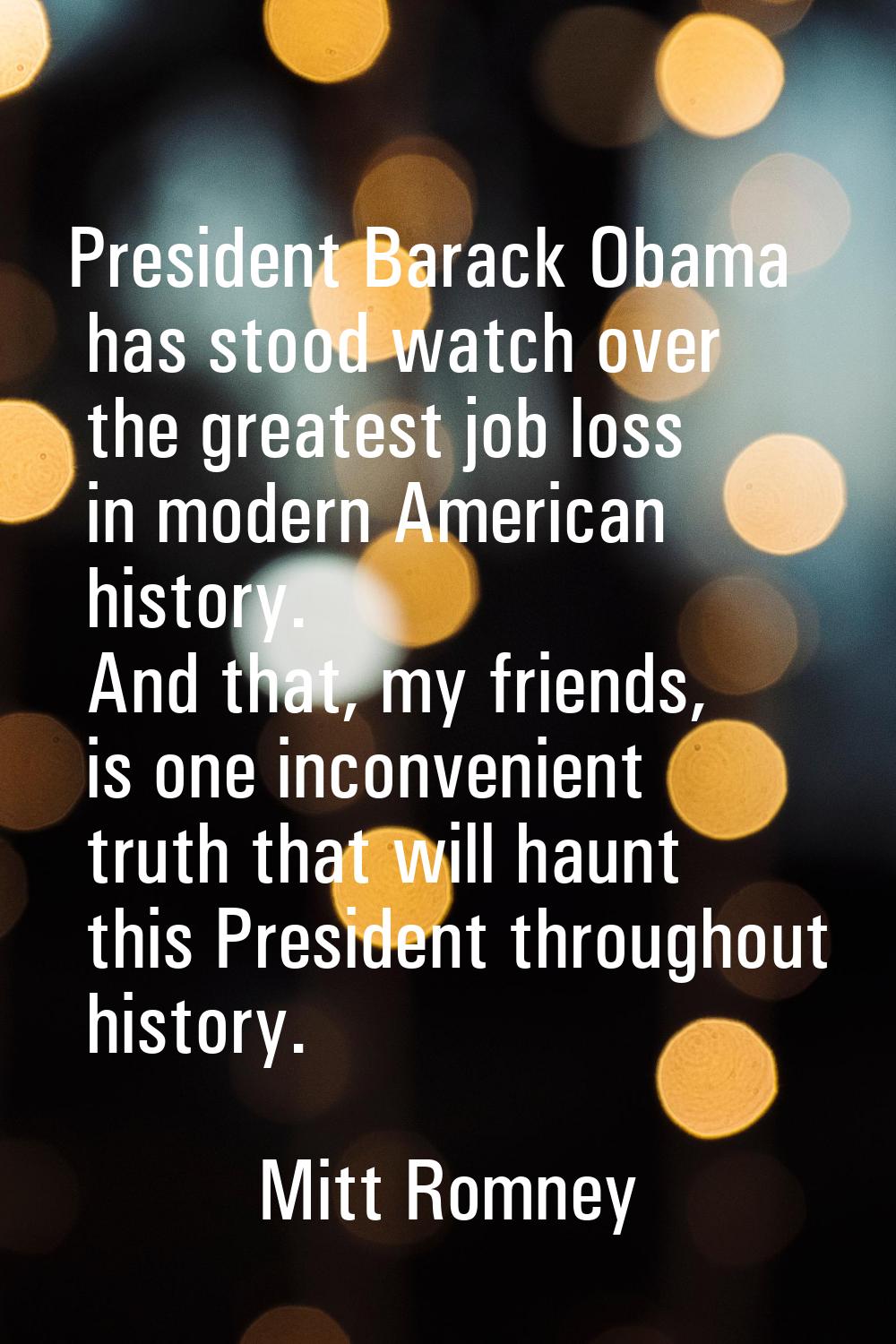 President Barack Obama has stood watch over the greatest job loss in modern American history. And t