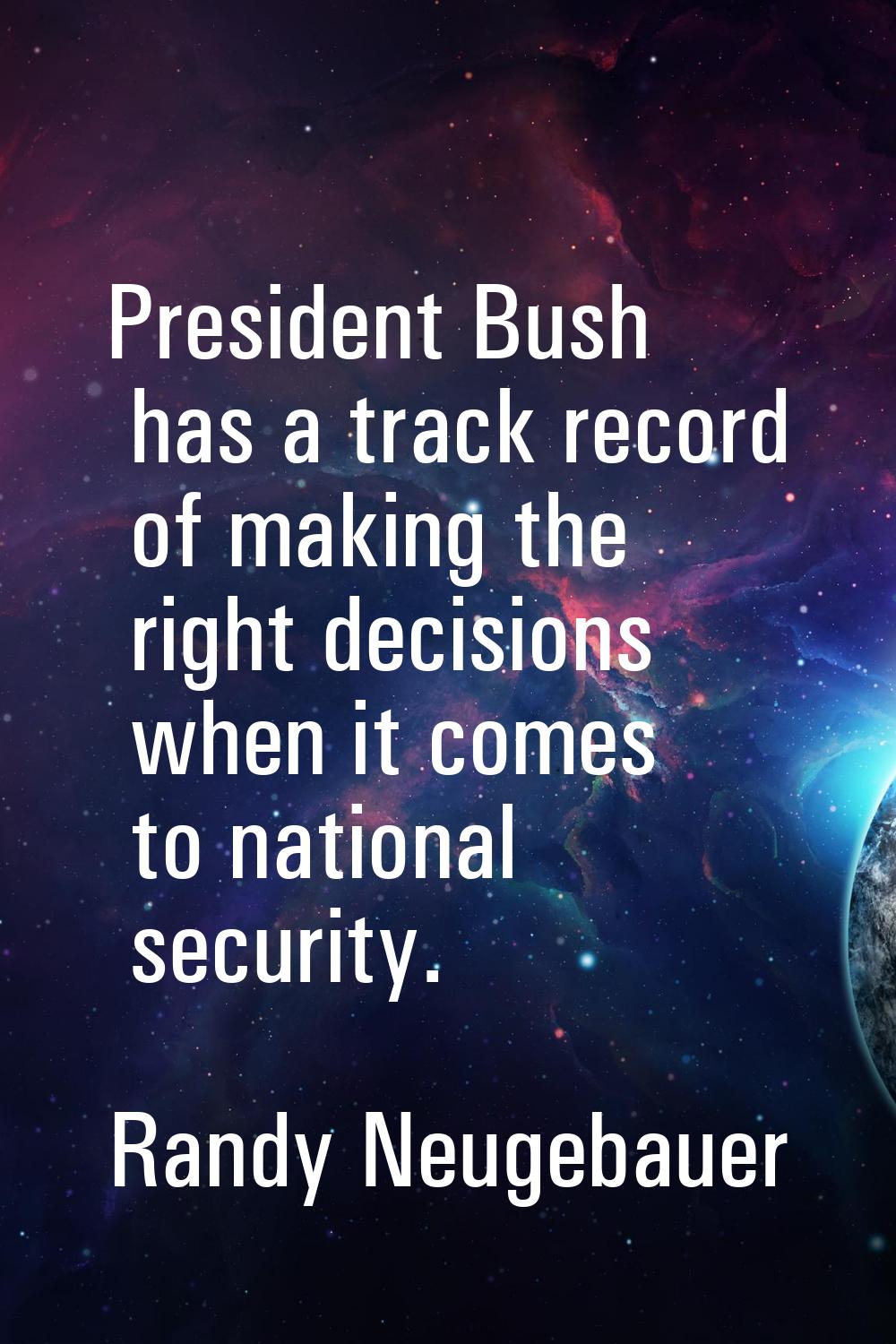 President Bush has a track record of making the right decisions when it comes to national security.