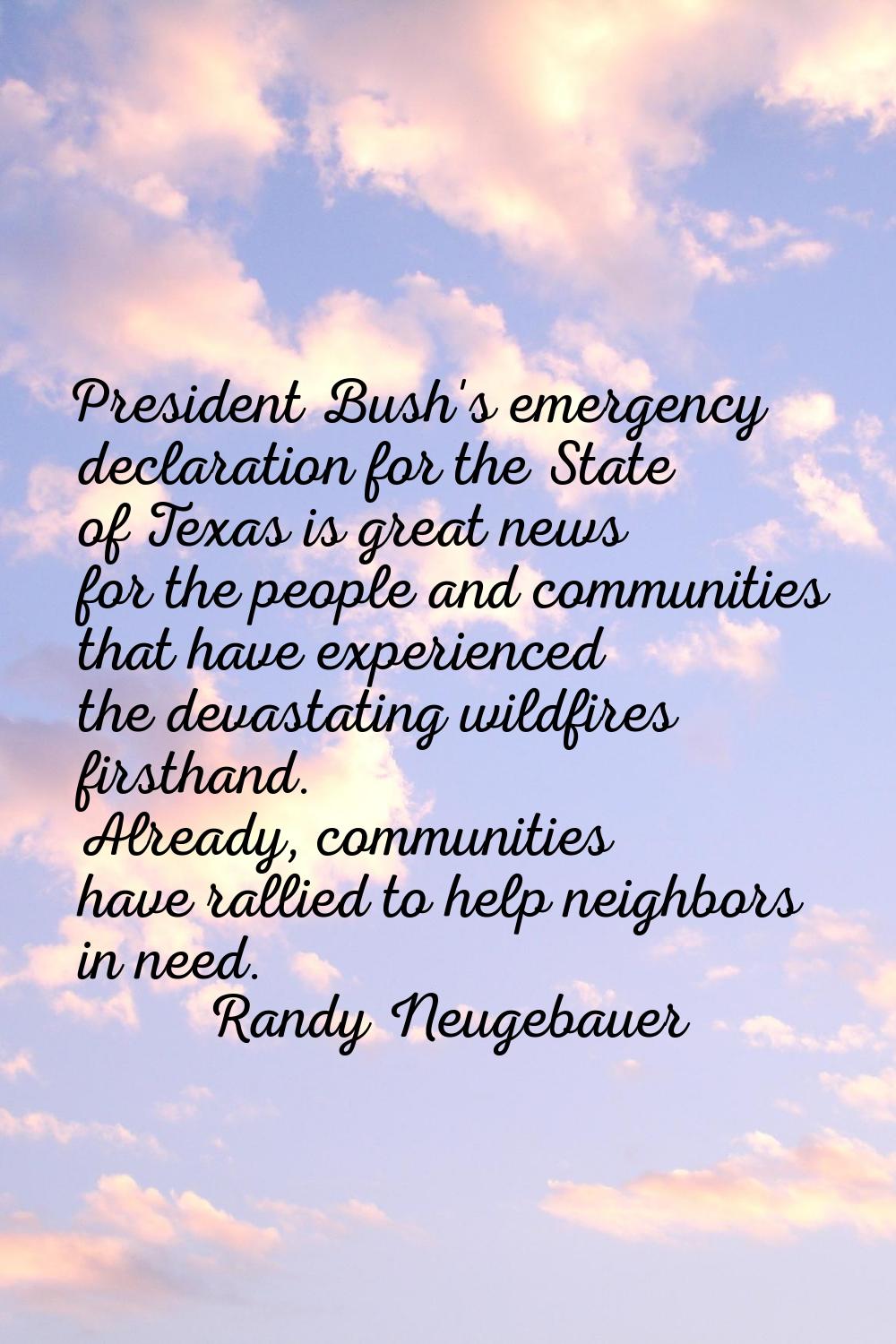President Bush's emergency declaration for the State of Texas is great news for the people and comm