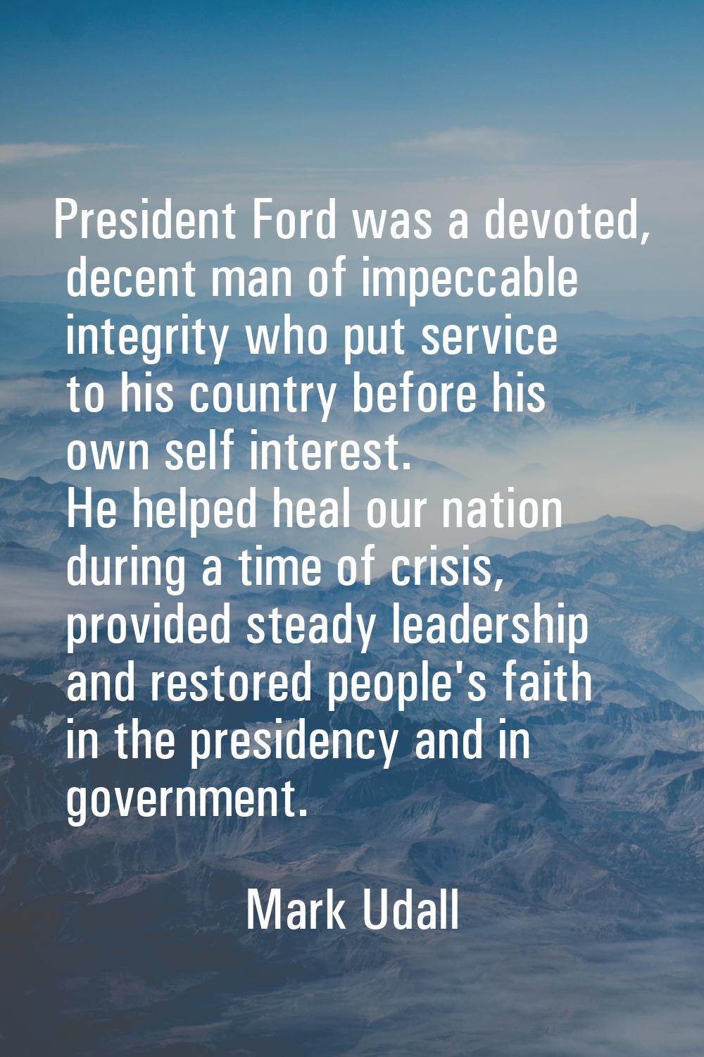 President Ford was a devoted, decent man of impeccable integrity who put service to his country bef