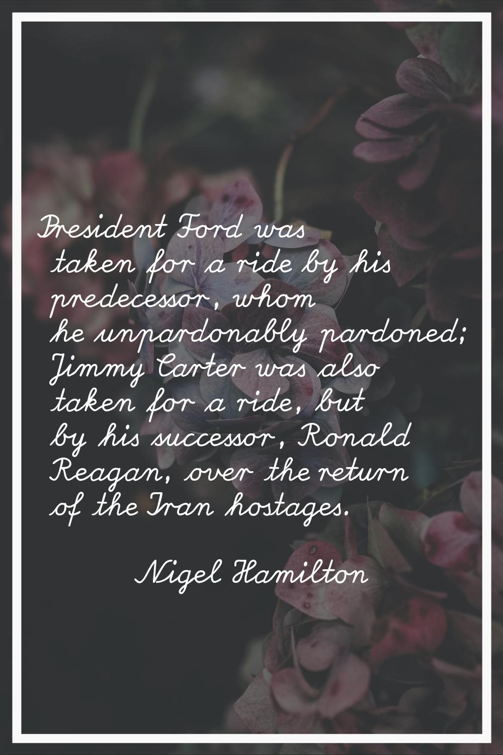 President Ford was taken for a ride by his predecessor, whom he unpardonably pardoned; Jimmy Carter