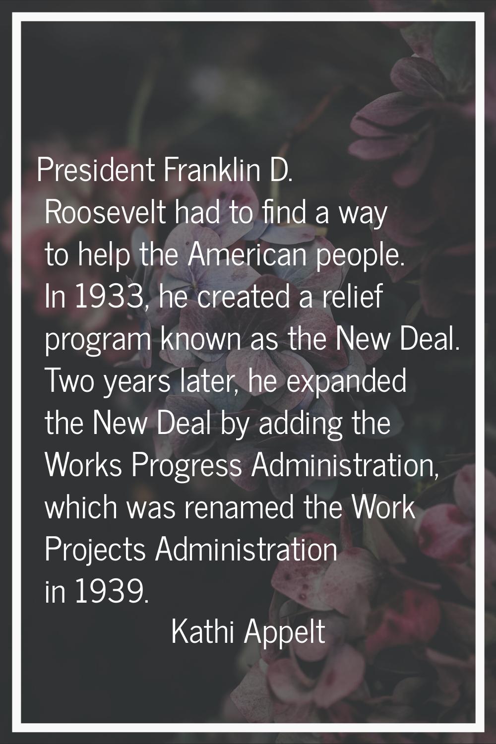 President Franklin D. Roosevelt had to find a way to help the American people. In 1933, he created 