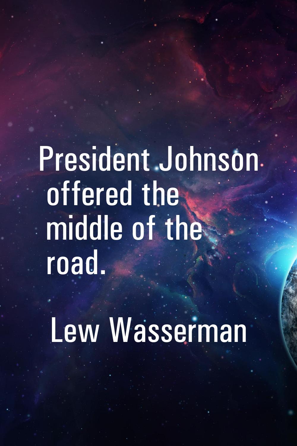 President Johnson offered the middle of the road.