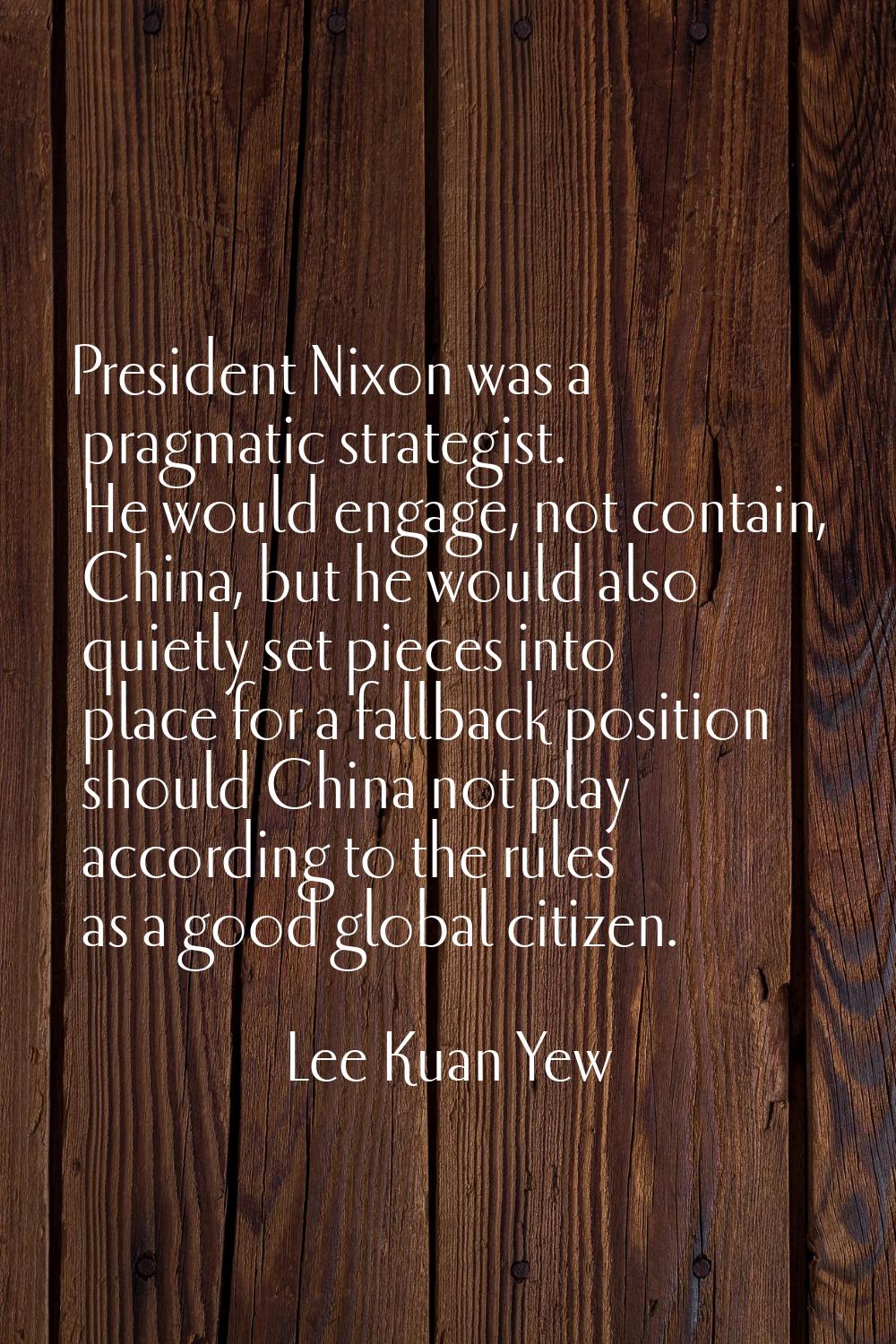 President Nixon was a pragmatic strategist. He would engage, not contain, China, but he would also 