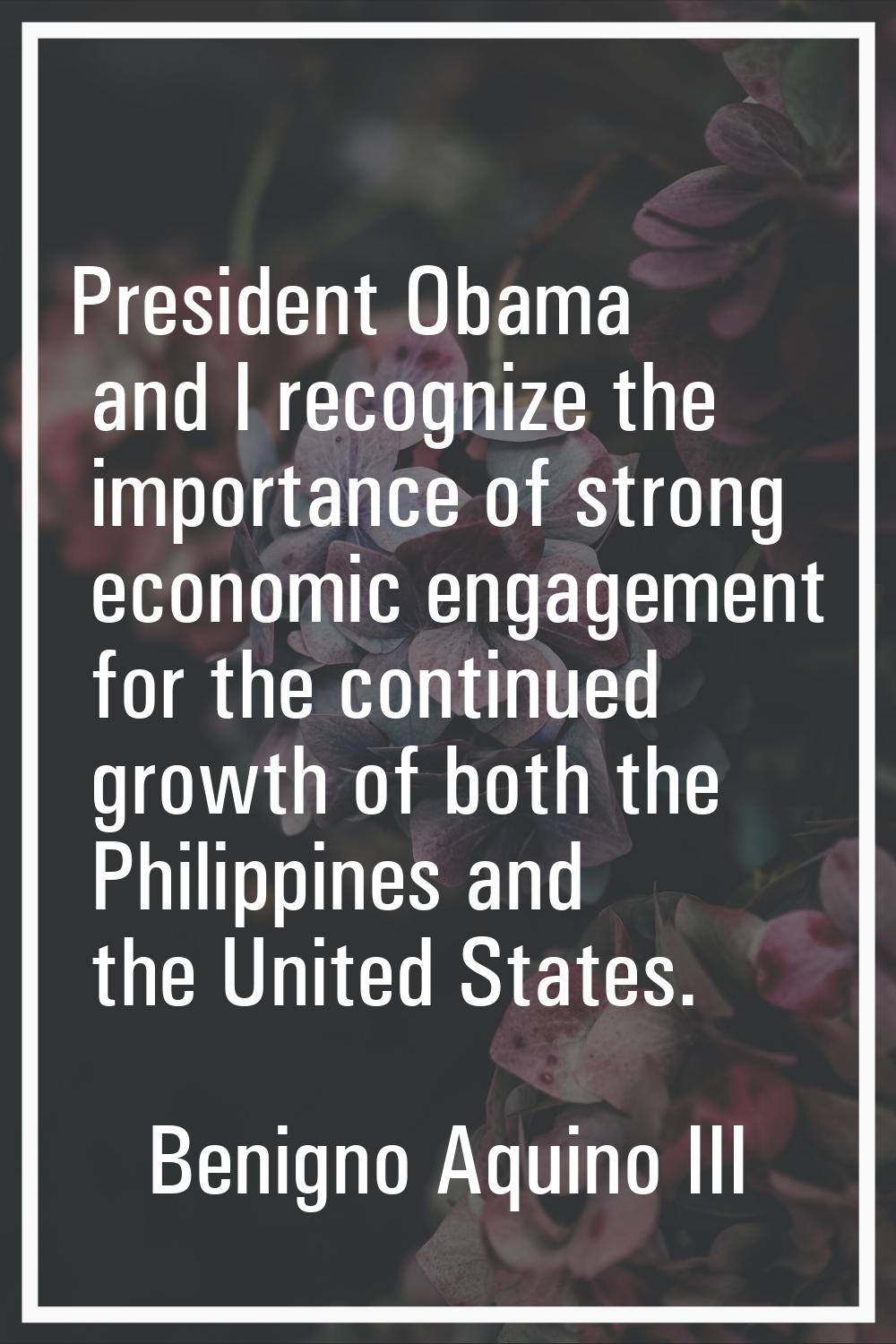 President Obama and I recognize the importance of strong economic engagement for the continued grow