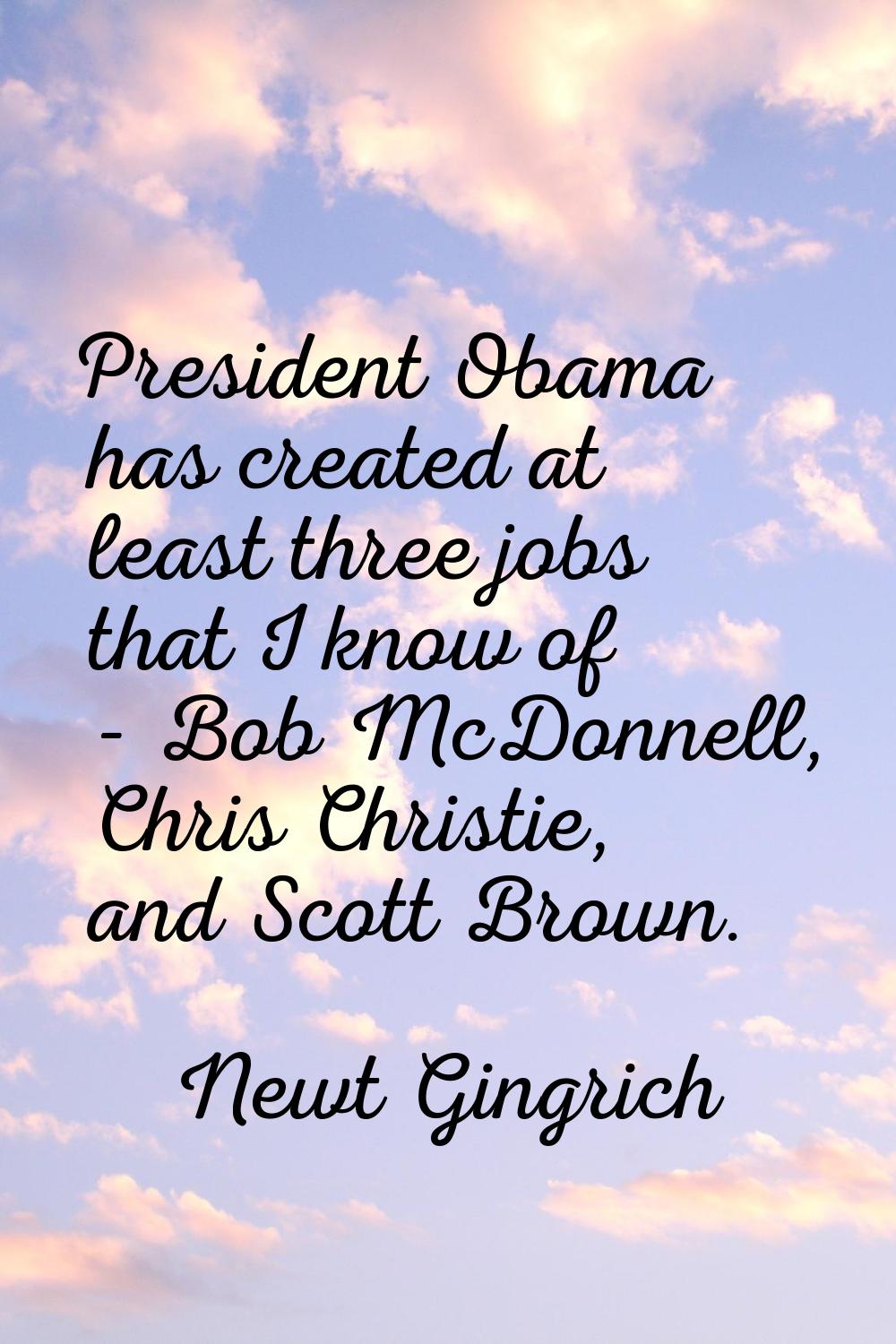 President Obama has created at least three jobs that I know of - Bob McDonnell, Chris Christie, and
