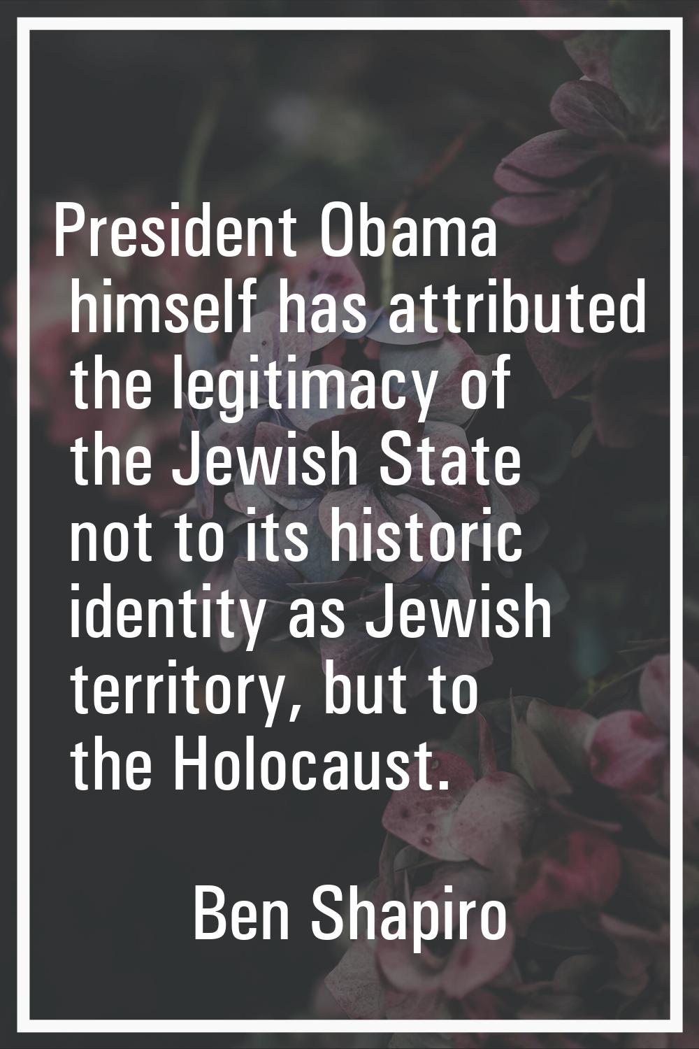 President Obama himself has attributed the legitimacy of the Jewish State not to its historic ident
