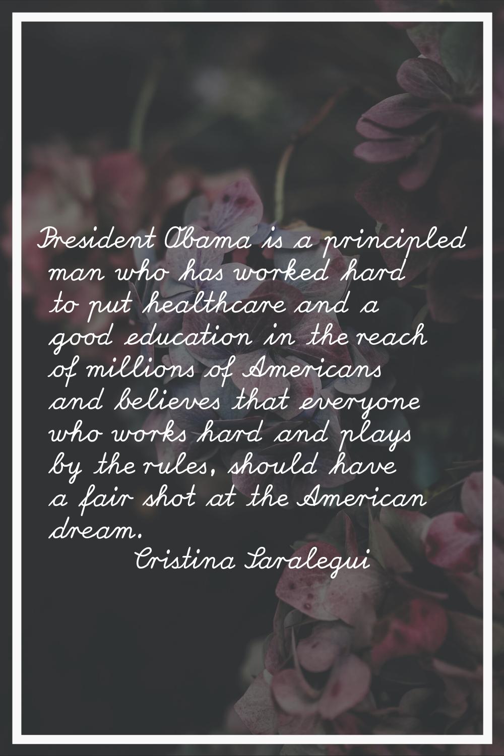 President Obama is a principled man who has worked hard to put healthcare and a good education in t
