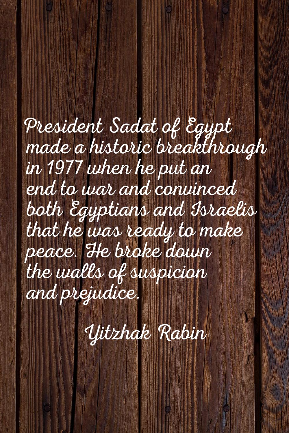 President Sadat of Egypt made a historic breakthrough in 1977 when he put an end to war and convinc