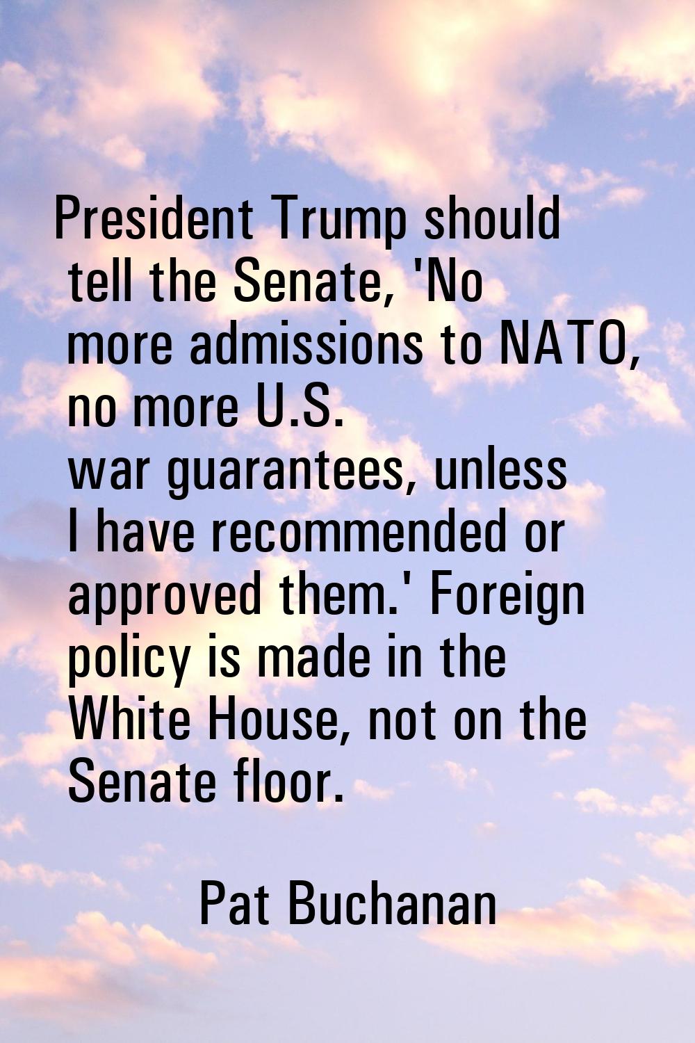 President Trump should tell the Senate, 'No more admissions to NATO, no more U.S. war guarantees, u