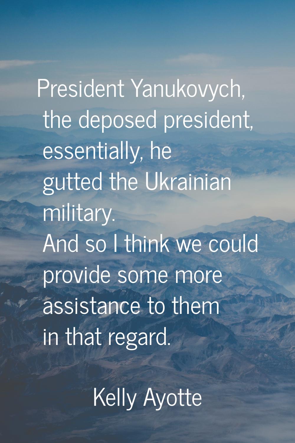 President Yanukovych, the deposed president, essentially, he gutted the Ukrainian military. And so 