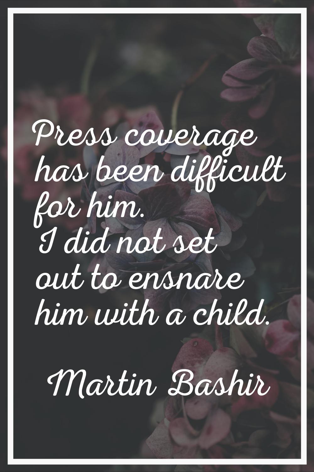 Press coverage has been difficult for him. I did not set out to ensnare him with a child.