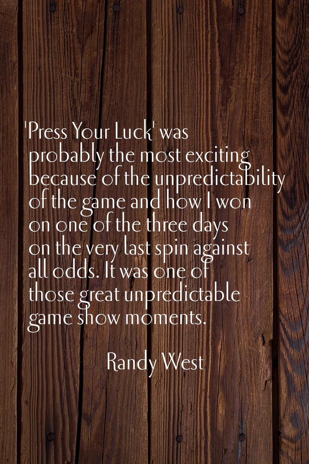 'Press Your Luck' was probably the most exciting because of the unpredictability of the game and ho