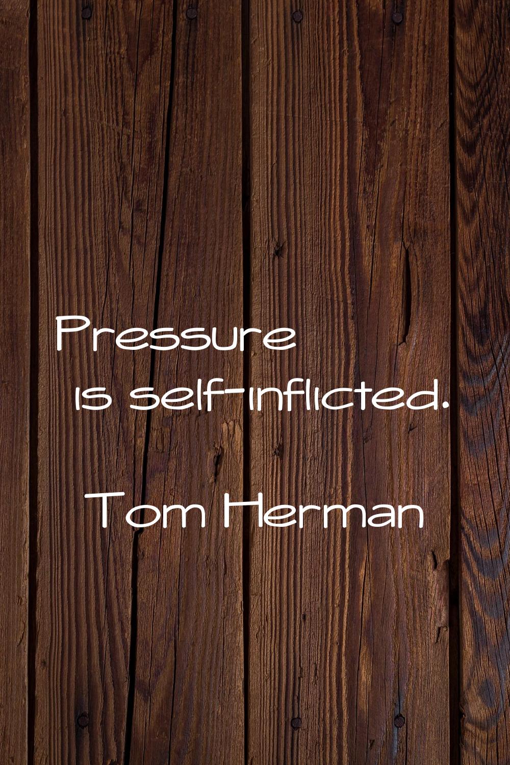 Pressure is self-inflicted.