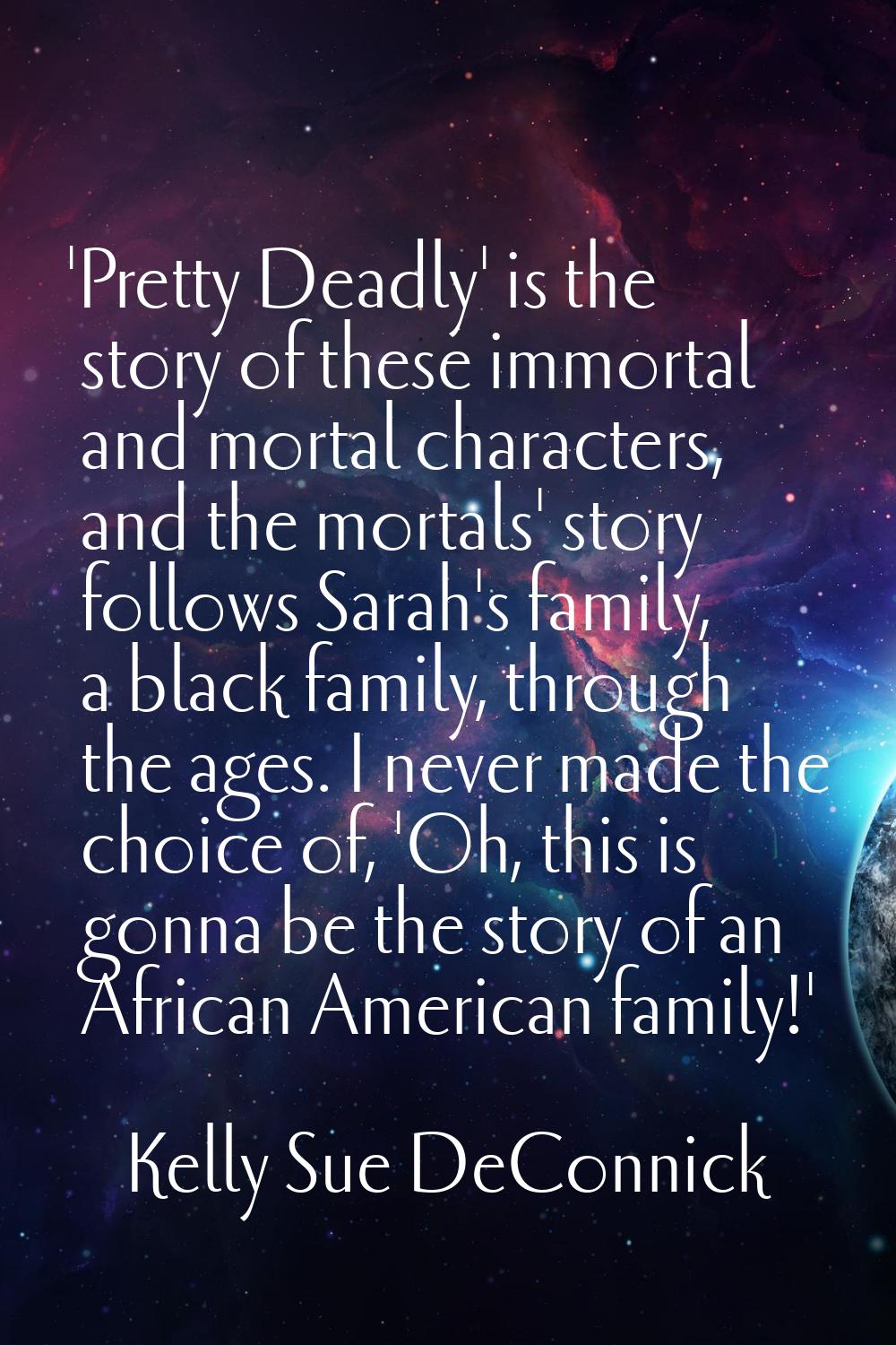 'Pretty Deadly' is the story of these immortal and mortal characters, and the mortals' story follow