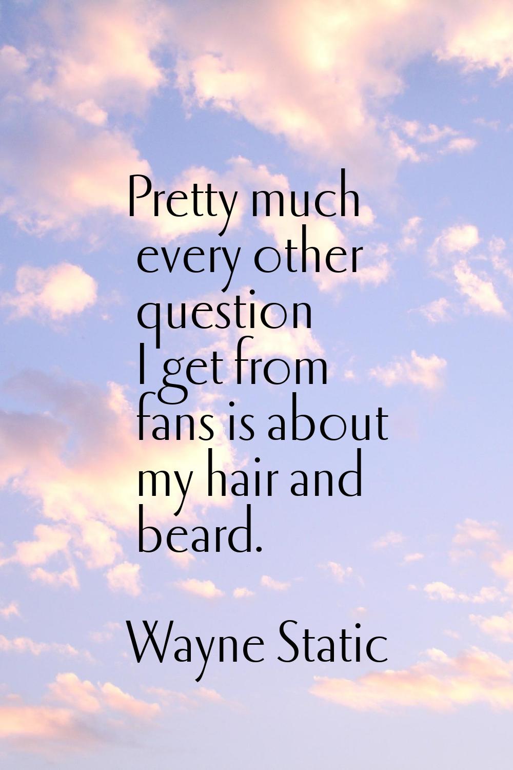 Pretty much every other question I get from fans is about my hair and beard.