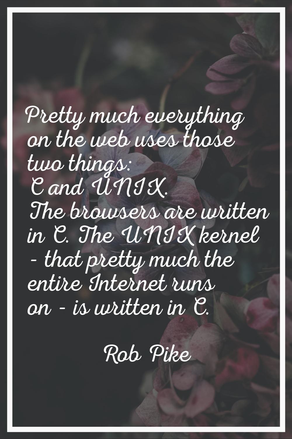 Pretty much everything on the web uses those two things: C and UNIX. The browsers are written in C.
