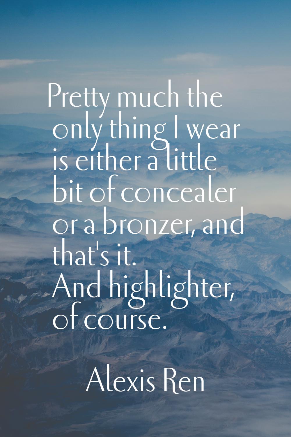 Pretty much the only thing I wear is either a little bit of concealer or a bronzer, and that's it. 