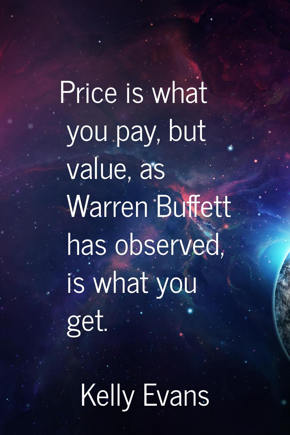 Price is what you pay, but value, as Warren Buffett has observed, is what you get.