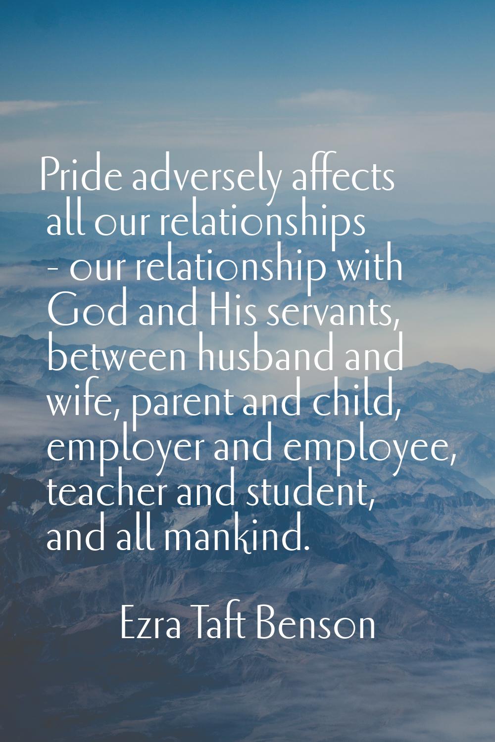 Pride adversely affects all our relationships - our relationship with God and His servants, between