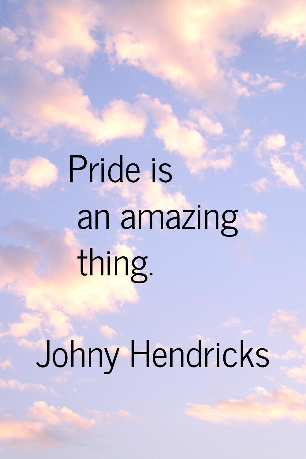 Pride is an amazing thing.