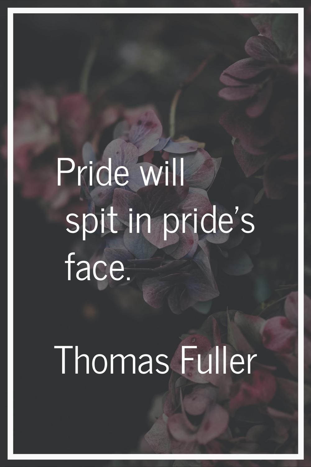 Pride will spit in pride's face.