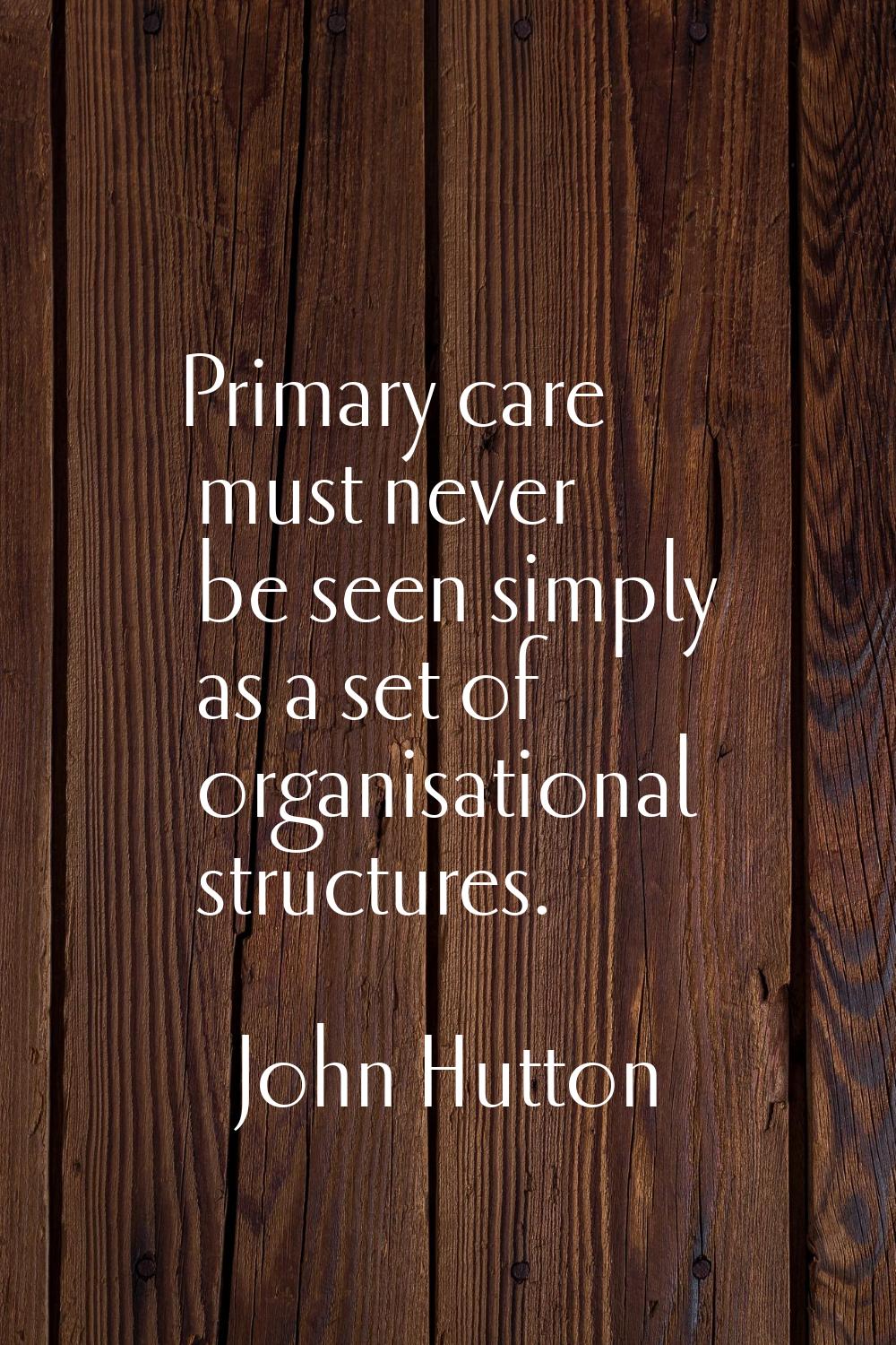 Primary care must never be seen simply as a set of organisational structures.