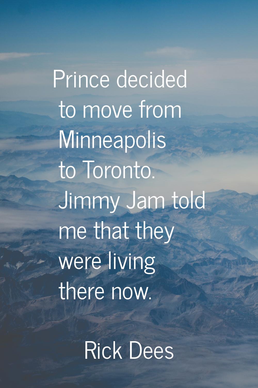 Prince decided to move from Minneapolis to Toronto. Jimmy Jam told me that they were living there n