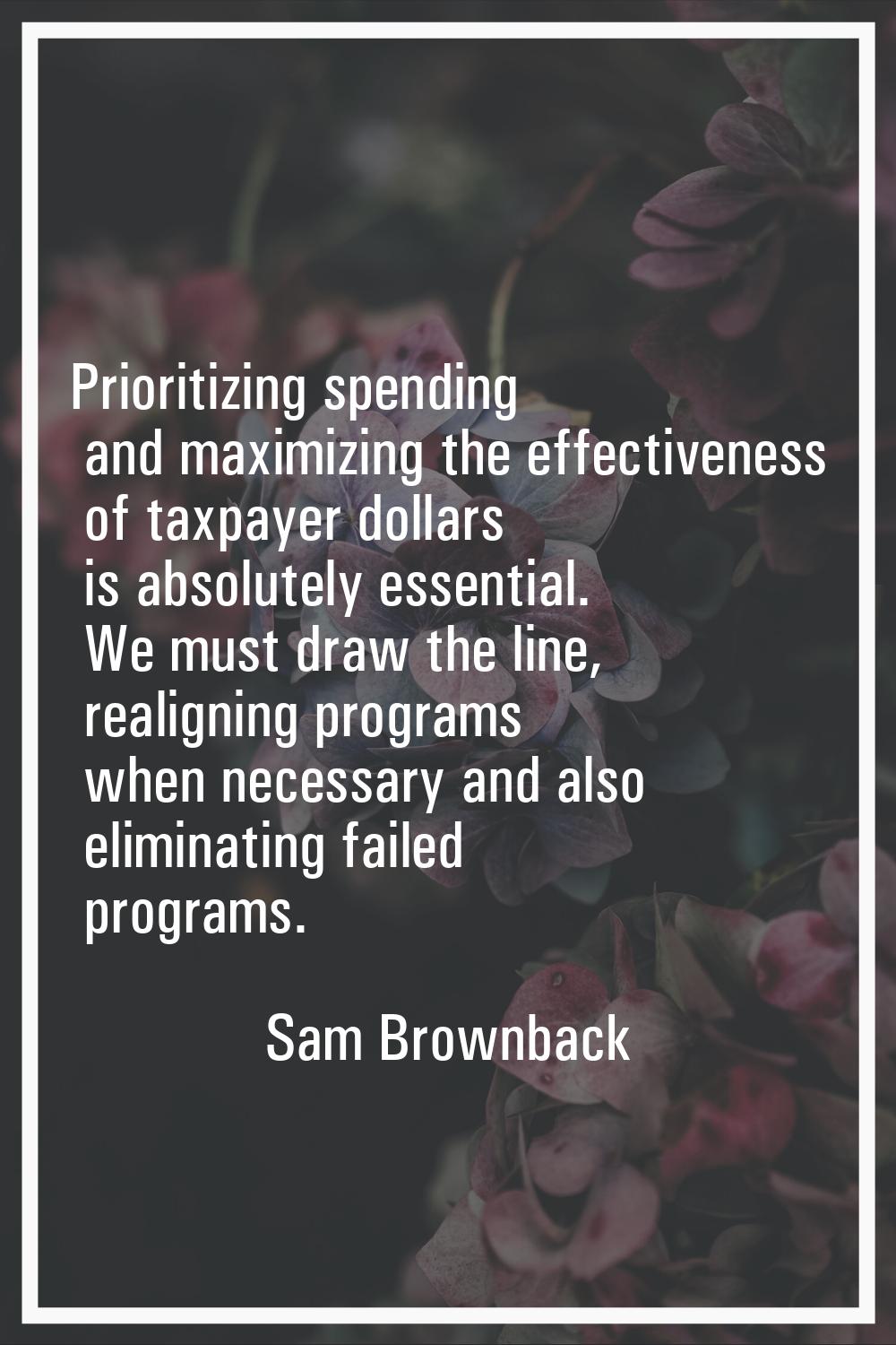 Prioritizing spending and maximizing the effectiveness of taxpayer dollars is absolutely essential.