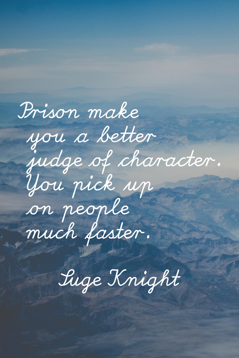 Prison make you a better judge of character. You pick up on people much faster.