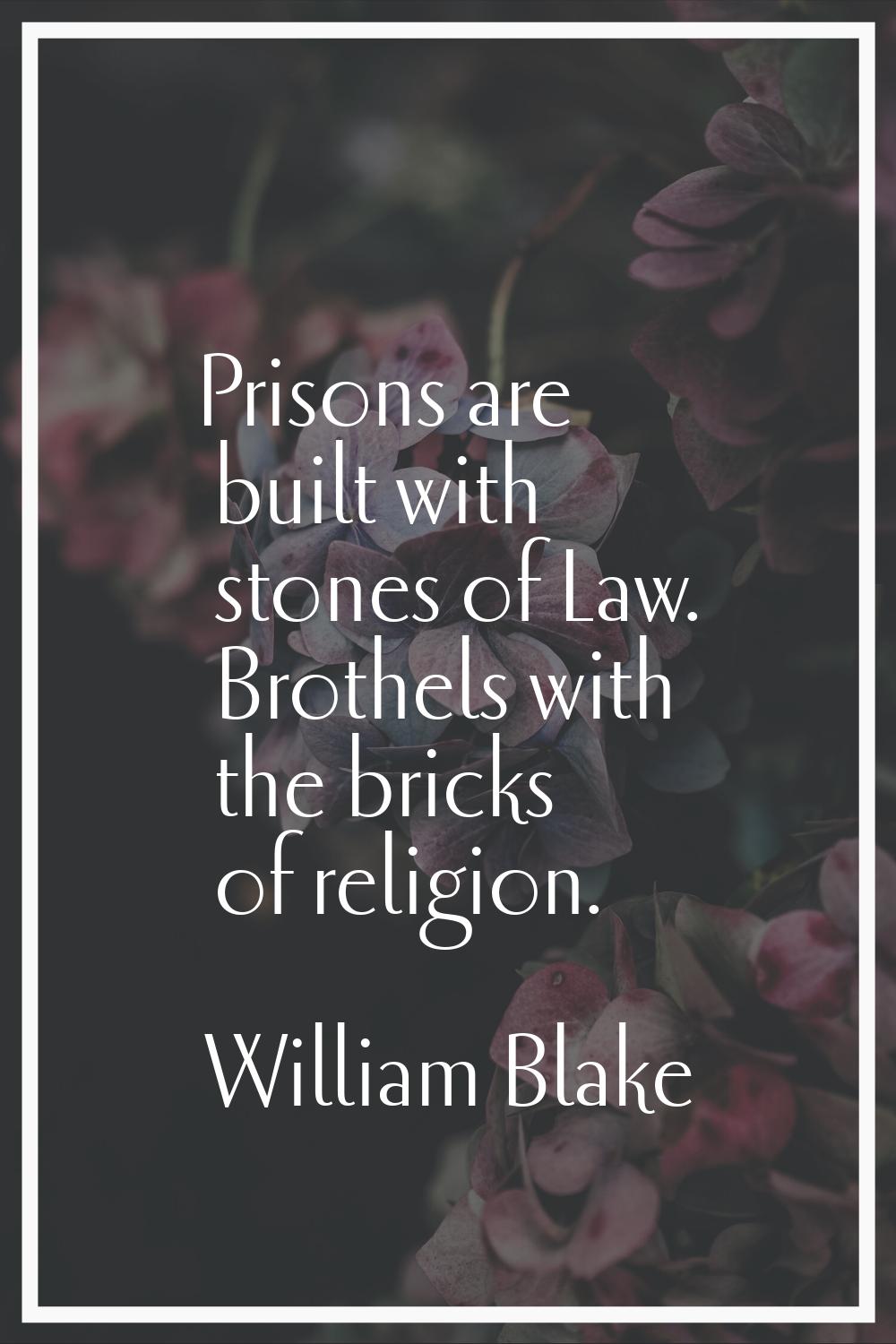 Prisons are built with stones of Law. Brothels with the bricks of religion.