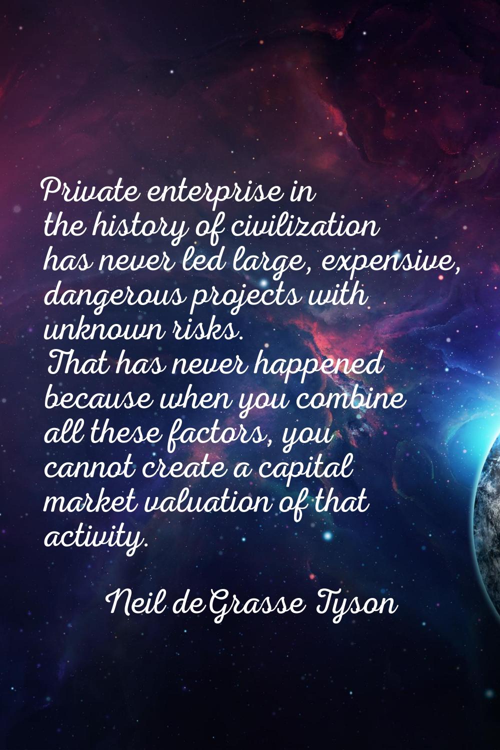 Private enterprise in the history of civilization has never led large, expensive, dangerous project
