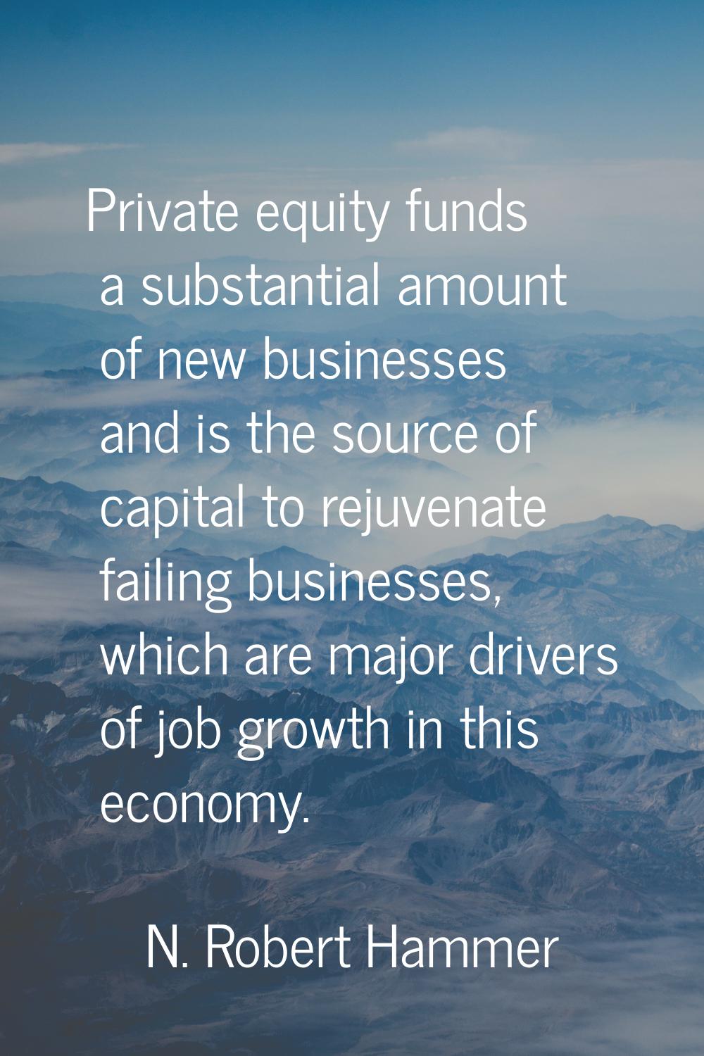 Private equity funds a substantial amount of new businesses and is the source of capital to rejuven