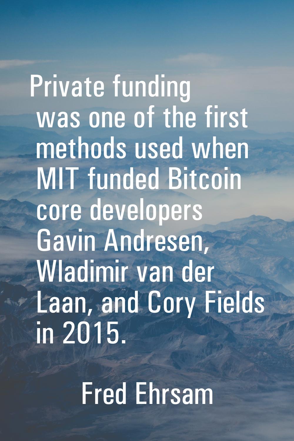 Private funding was one of the first methods used when MIT funded Bitcoin core developers Gavin And