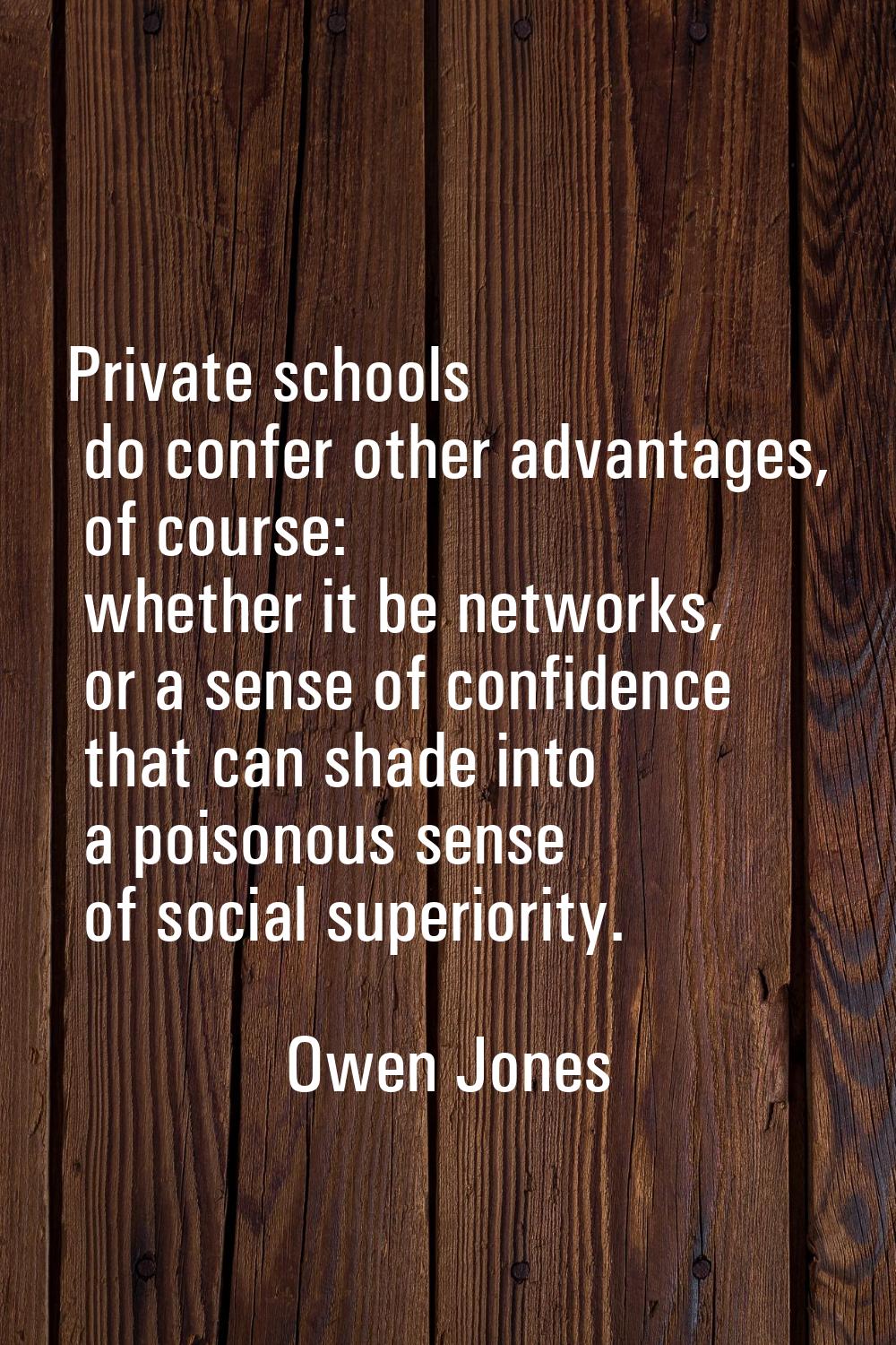 Private schools do confer other advantages, of course: whether it be networks, or a sense of confid