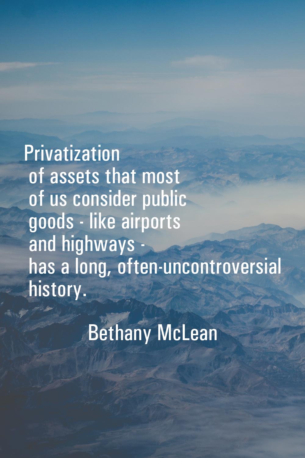 Privatization of assets that most of us consider public goods - like airports and highways - has a 