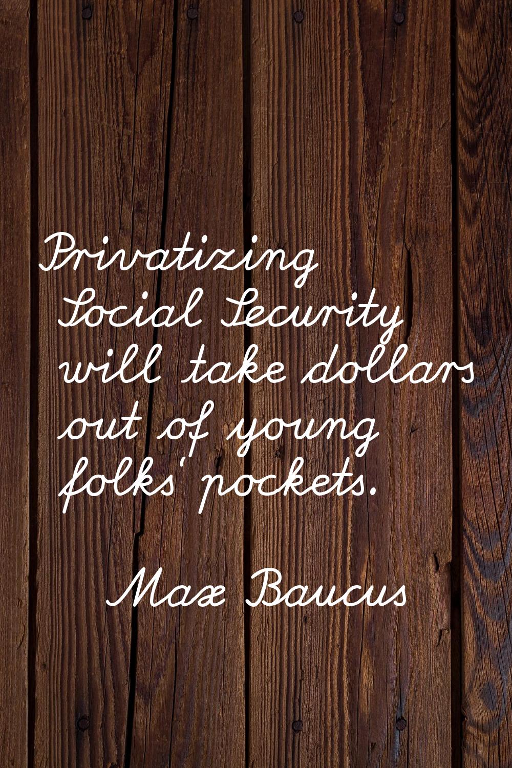 Privatizing Social Security will take dollars out of young folks' pockets.