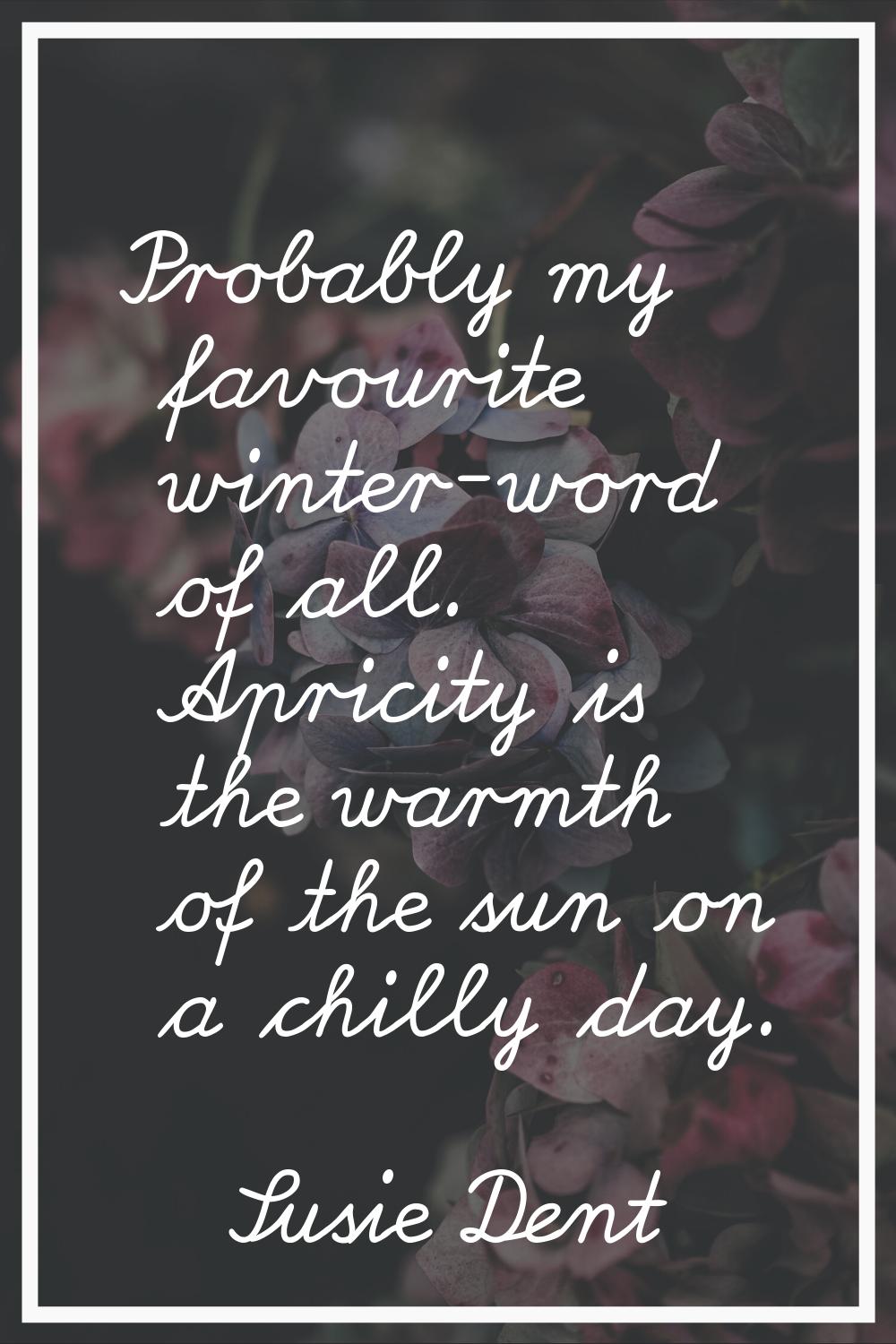 Probably my favourite winter-word of all. Apricity is the warmth of the sun on a chilly day.