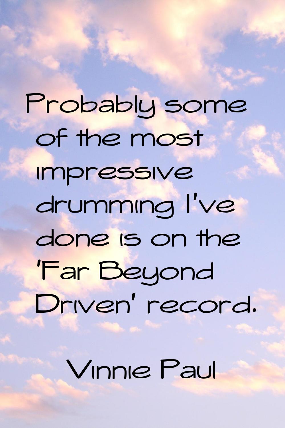 Probably some of the most impressive drumming I've done is on the 'Far Beyond Driven' record.