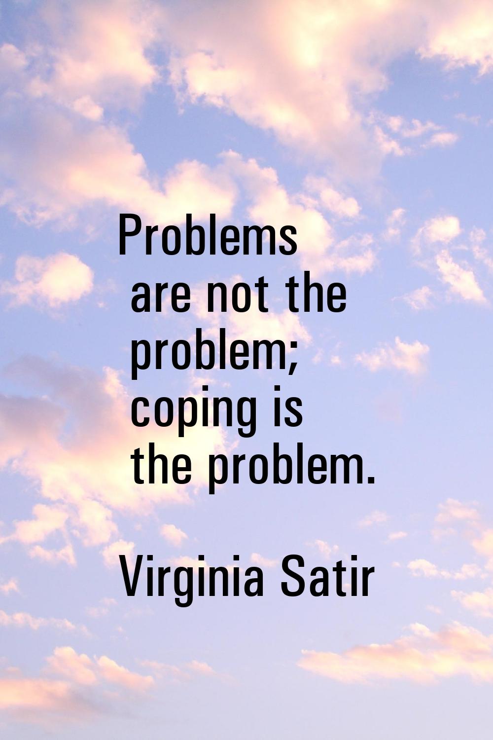 Problems are not the problem; coping is the problem.