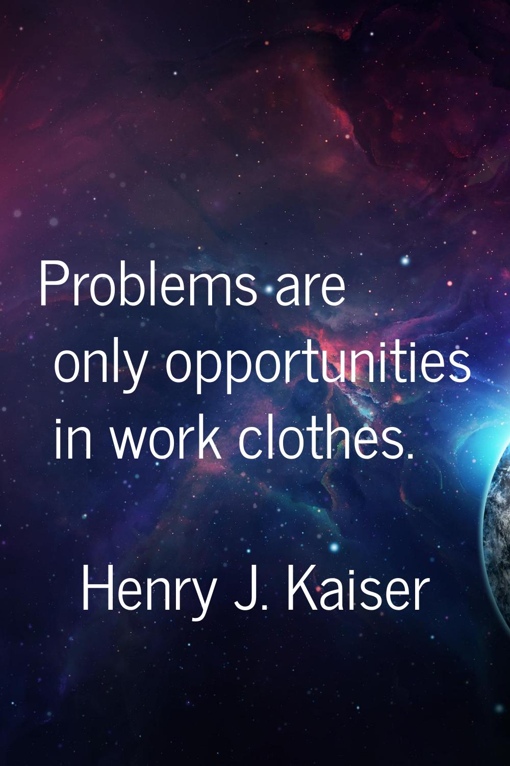 Problems are only opportunities in work clothes.