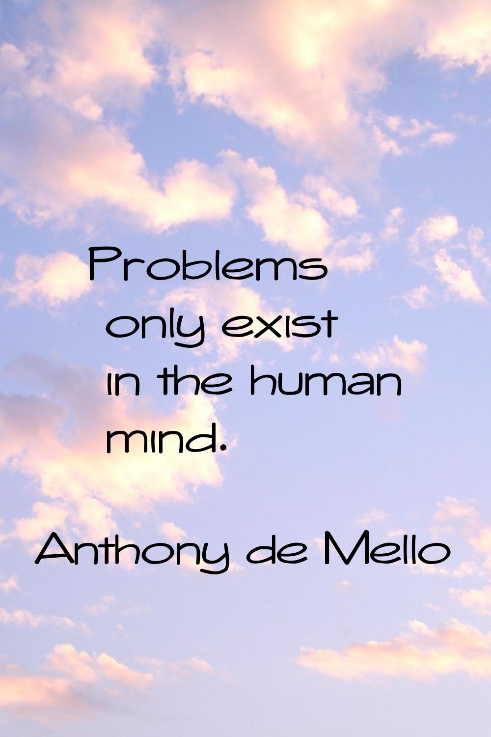 Problems only exist in the human mind.