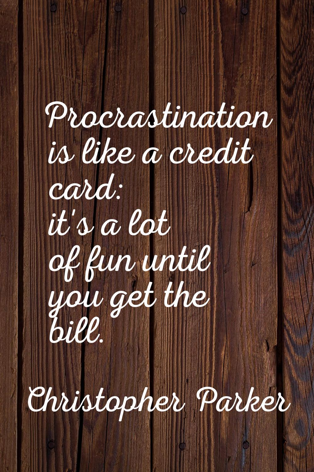 Procrastination is like a credit card: it's a lot of fun until you get the bill.