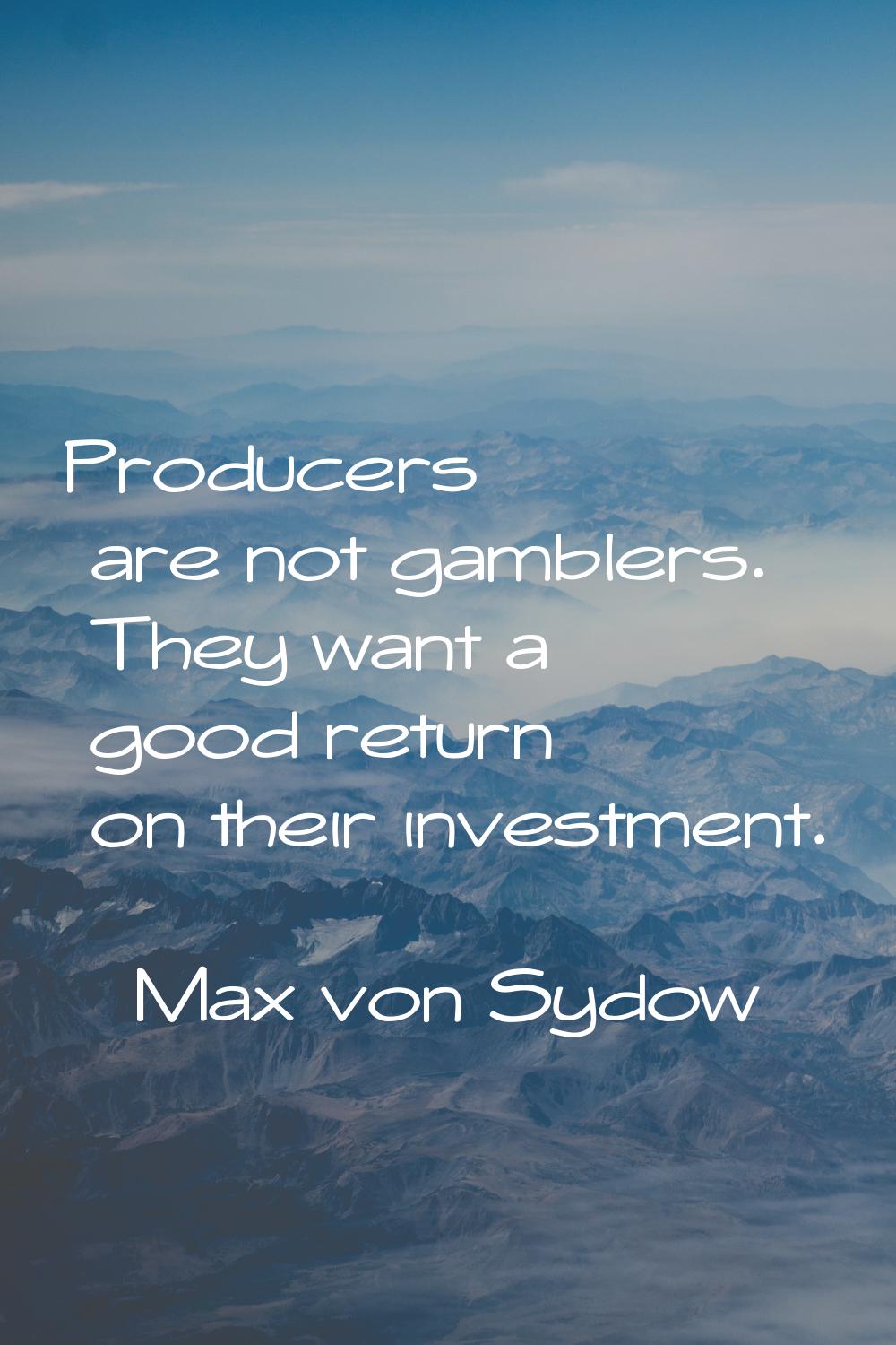Producers are not gamblers. They want a good return on their investment.