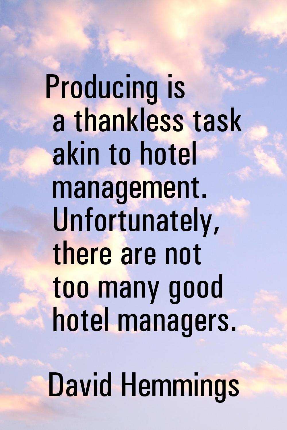 Producing is a thankless task akin to hotel management. Unfortunately, there are not too many good 